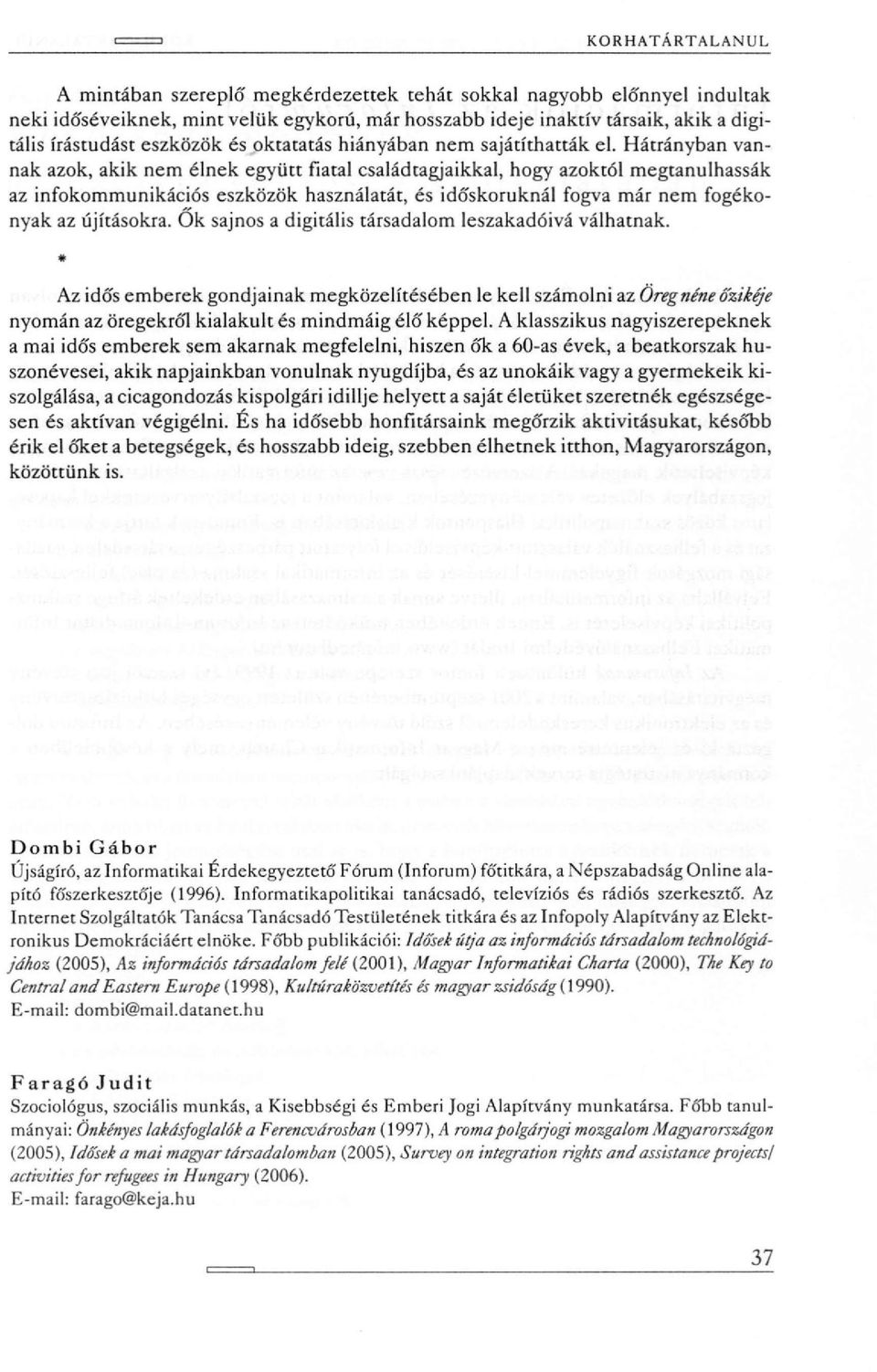 Hátrányban vannak azok, akik nem élnek együtt fiatal családtagjaikkal, hogy azoktól megtanulhassák az infokommunikációs eszközök használatát, és időskoruknál fogva már nem fogékonyak az újításokra.