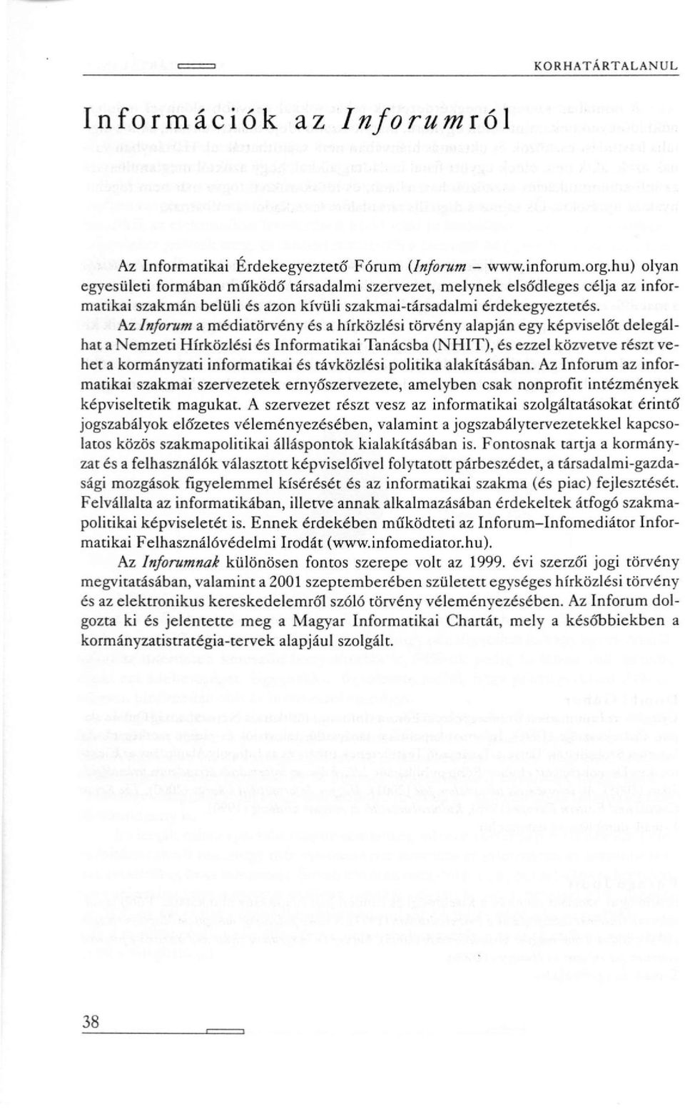 Az Inforum a médiatörvény és a hírközlési törvény alapján egy képviselőt delegálhat a Nemzeti Hírközlési és Informatikai Tanácsba (NHIT), és ezzel közvetve részt vehet a kormányzati informatikai és