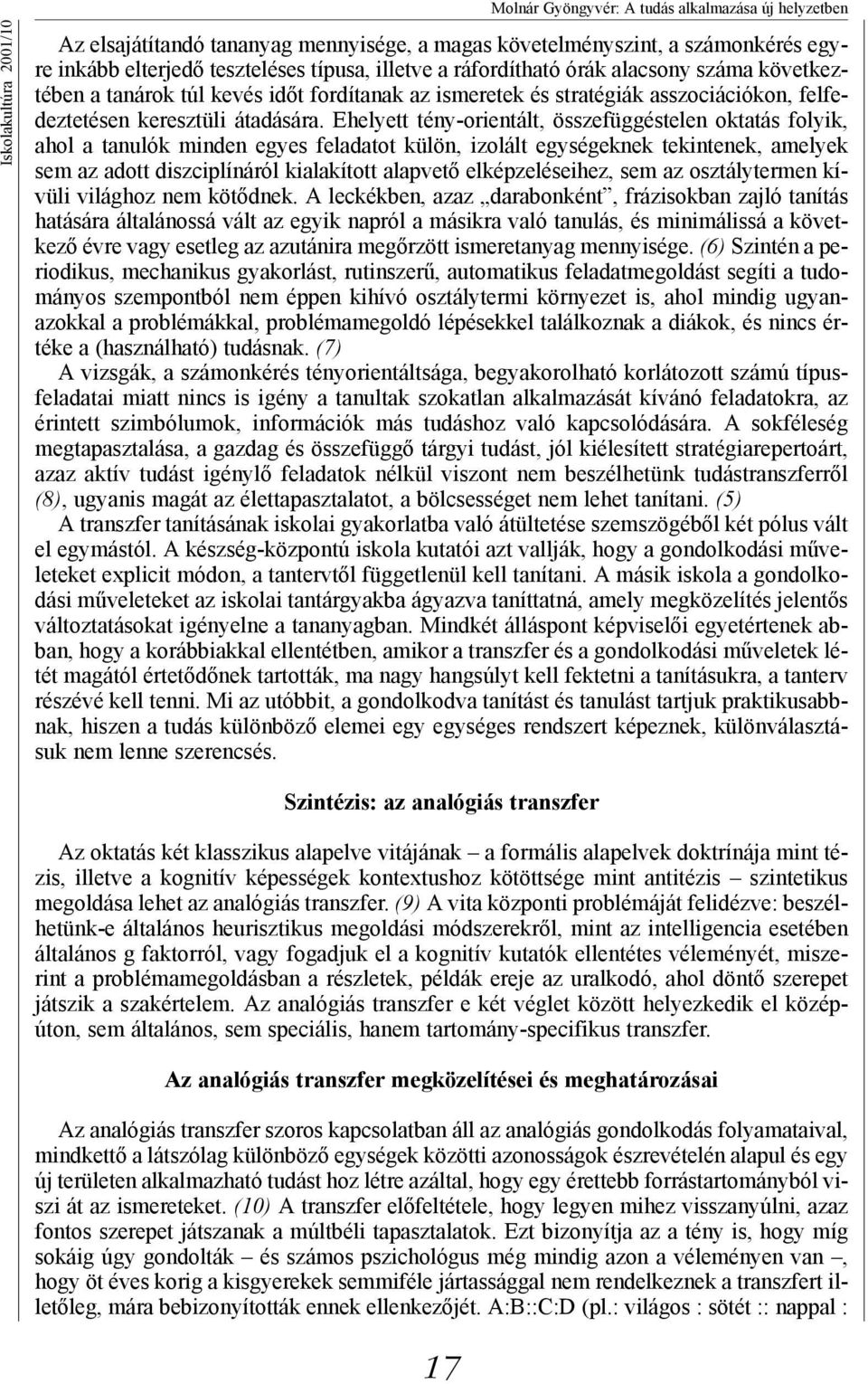 Ehelyett tény-orientált, összefüggéstelen oktatás folyik, ahol a tanulók minden egyes feladatot külön, izolált egységeknek tekintenek, amelyek sem az adott diszciplínáról kialakított alapvető