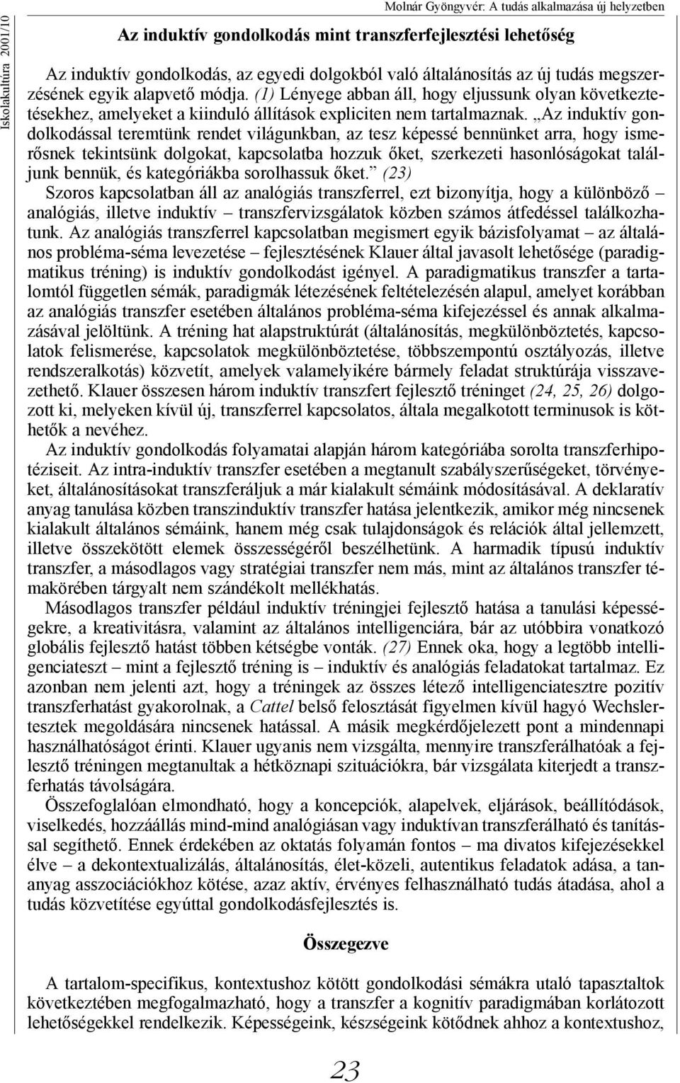 Az induktív gondolkodással teremtünk rendet világunkban, az tesz képessé bennünket arra, hogy ismerősnek tekintsünk dolgokat, kapcsolatba hozzuk őket, szerkezeti hasonlóságokat találjunk bennük, és