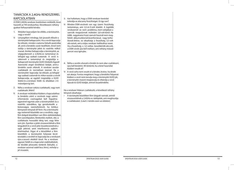 Ha a vevőt kapcsolja be először, minden csatorna failsafe pozícióba áll, amit a bindelés során beállított, mivel nem találja a távirányító jeleit és vezérlés nélkül marad.