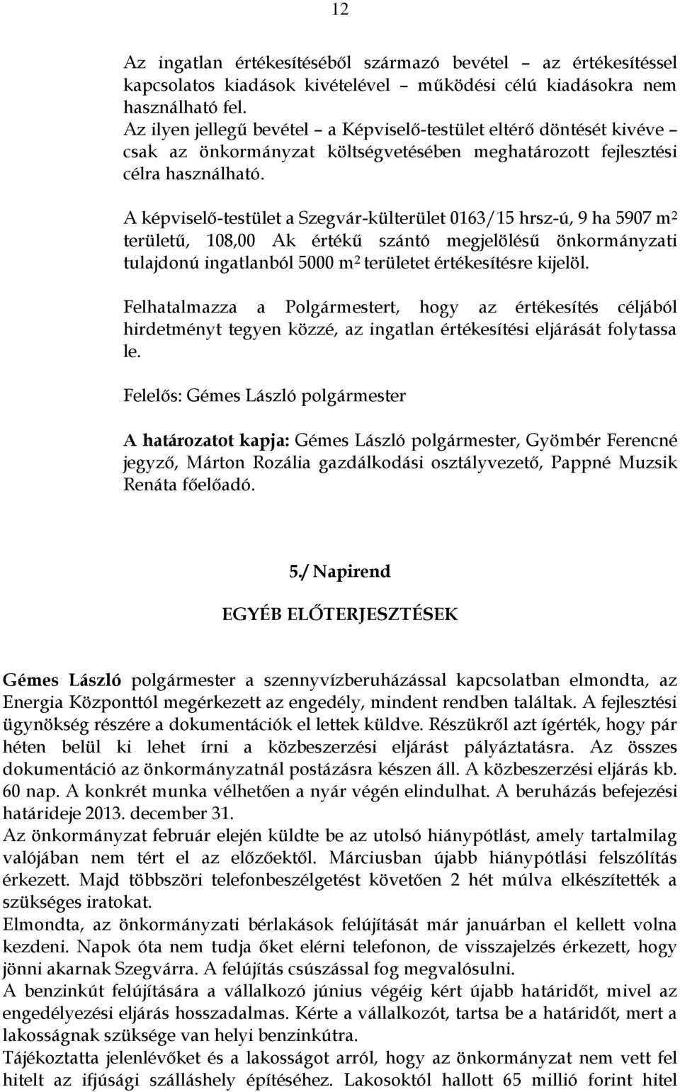 A képviselő-testület a Szegvár-külterület 0163/15 hrsz-ú, 9 ha 5907 m 2 területű, 108,00 Ak értékű szántó megjelölésű önkormányzati tulajdonú ingatlanból 5000 m 2 területet értékesítésre kijelöl.