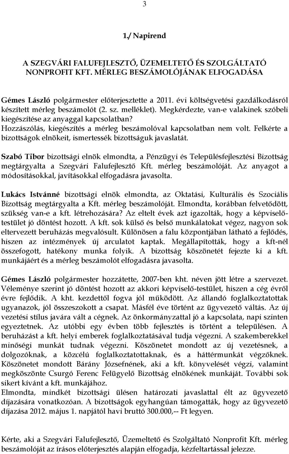 Hozzászólás, kiegészítés a mérleg beszámolóval kapcsolatban nem volt. Felkérte a bizottságok elnökeit, ismertessék bizottságuk javaslatát.