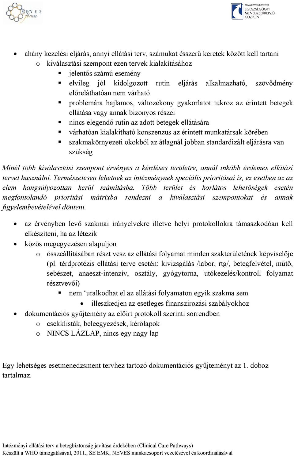 betegek ellátására várhatóan kialakítható konszenzus az érintett munkatársak körében szakmakörnyezeti okokból az átlagnál jobban standardizált eljárásra van szükség Minél több kiválasztási szempont