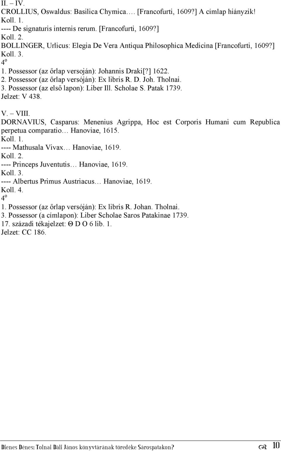 Jelzet: V 438. V. VIII. DORNAVIUS, Casparus: Menenius Agrippa, Hoc est Corporis Humani cum Republica perpetua comparatio Hanoviae, 1615. ---- Mathusala Vivax Hanoviae, 1619.
