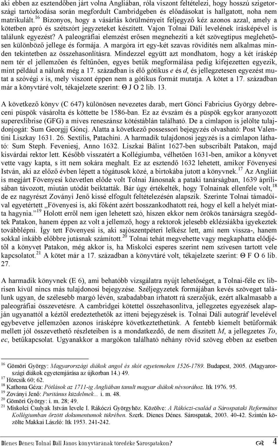 A paleográfiai elemzést erősen megnehezíti a két szövegtípus meglehetősen különböző jellege és formája. A margóra írt egy-két szavas rövidítés nem alkalmas minden tekintetben az összehasonlításra.