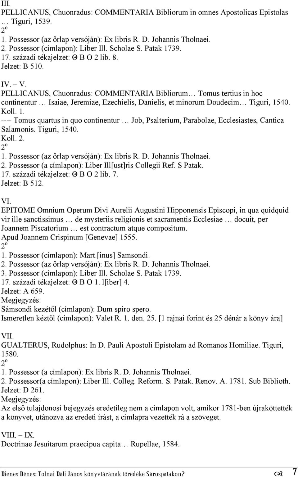 ---- Tomus quartus in quo continentur Job, Psalterium, Parabolae, Ecclesiastes, Cantica Salamonis. Tiguri, 1540. 2. Possessor (a címlapon): Liber Ill[ust]ris Collegii Ref. S Patak. 17.