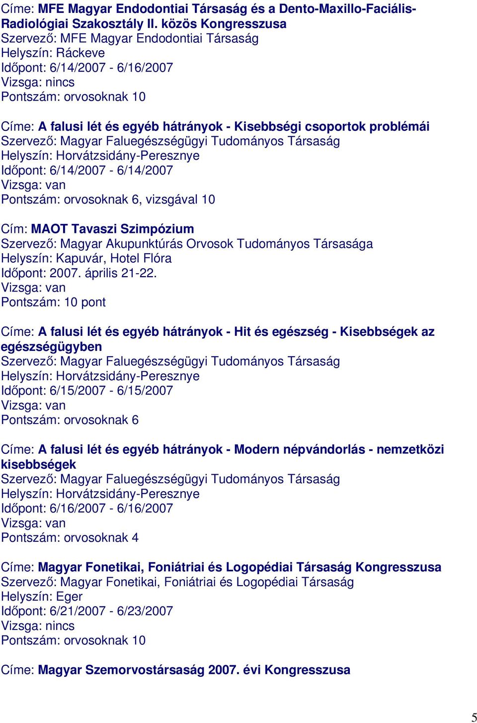 Faluegészségügyi Tudományos Társaság Helyszín: Horvátzsidány-Peresznye Időpont: 6/14/2007-6/14/2007 Cím: MAOT Tavaszi Szimpózium Szervező: Magyar Akupunktúrás Orvosok Tudományos Társasága Helyszín: