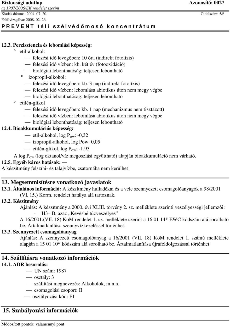 3 nap (indirekt fotolízis) felezési idı vízben: lebomlása abiotikus úton nem megy végbe biológiai lebonthatóság: teljesen lebontható etilén-glikol felezési idı levegıben: kb.