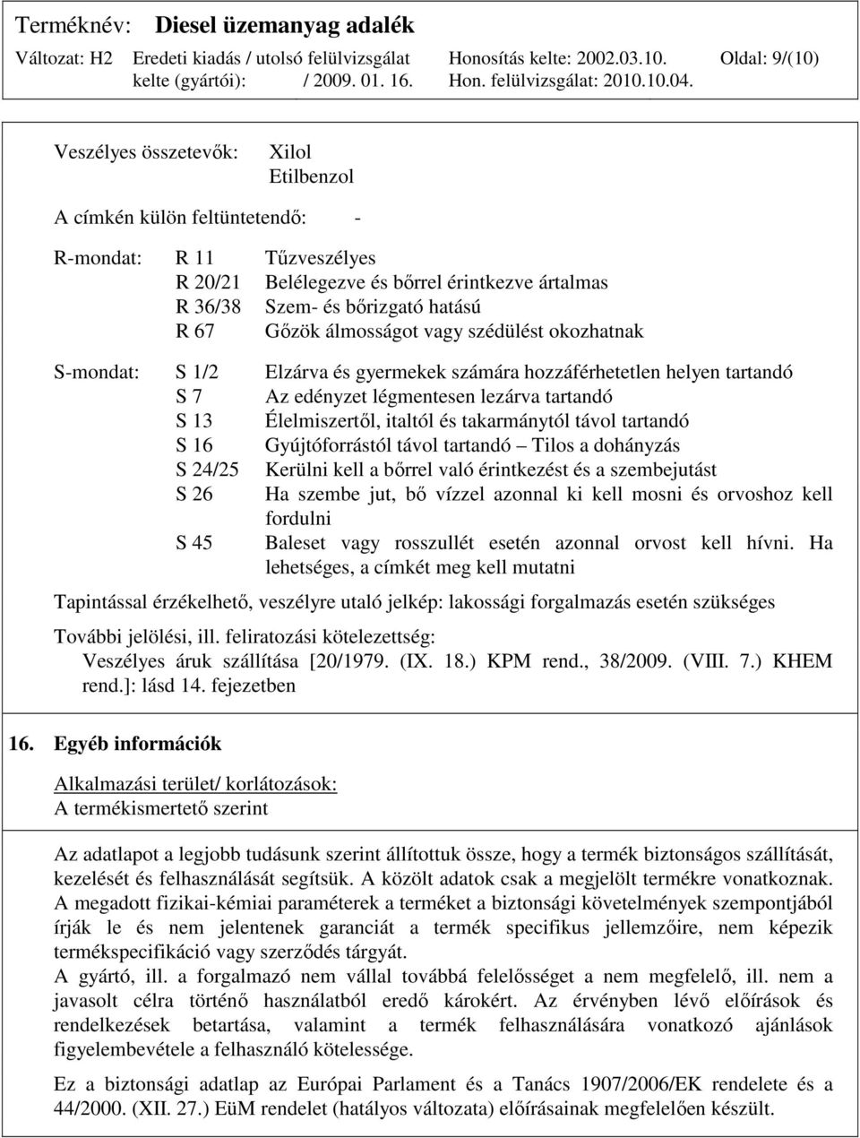 takarmánytól távol tartandó S 16 Gyújtóforrástól távol tartandó Tilos a dohányzás S 24/25 Kerülni kell a bırrel való érintkezést és a szembejutást S 26 Ha szembe jut, bı vízzel azonnal ki kell mosni