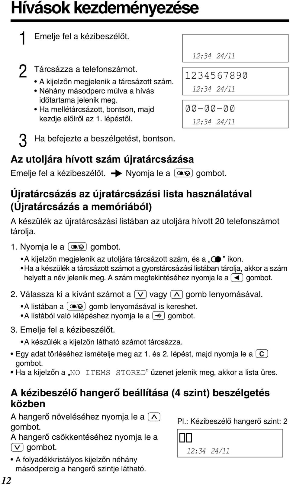 Nyomja le a / Újratárcsázás az újratárcsázási lista használatával (Újratárcsázás a memóriából) A készülék az újratárcsázási listában az utoljára hívott 0 telefonszámot tárolja.