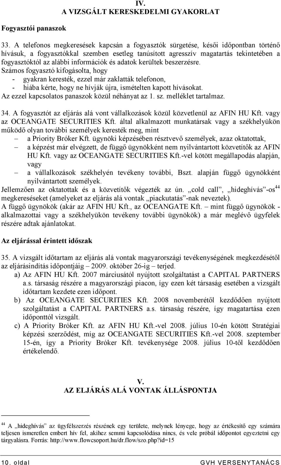 információk és adatok kerültek beszerzésre. Számos fogyasztó kifogásolta, hogy - gyakran keresték, ezzel már zaklatták telefonon, - hiába kérte, hogy ne hívják újra, ismételten kapott hívásokat.