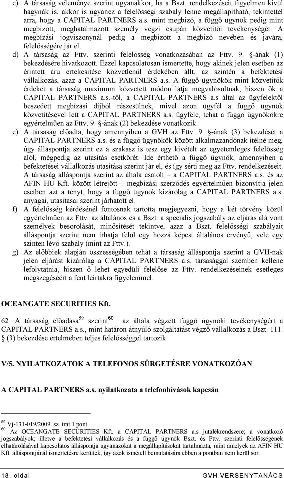 A megbízási jogviszonynál pedig a megbízott a megbízó nevében és javára, felelısségére jár el. d) A társaság az Fttv. szerinti felelısség vonatkozásában az Fttv. 9. -ának (1) bekezdésére hivatkozott.