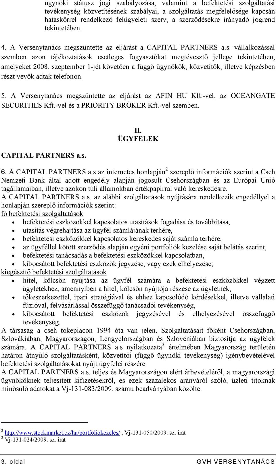 szeptember 1-jét követıen a függı ügynökök, közvetítık, illetve képzésben részt vevık adtak telefonon. 5. A Versenytanács megszüntette az eljárást az AFIN HU Kft.-vel, az OCEANGATE SECURITIES Kft.