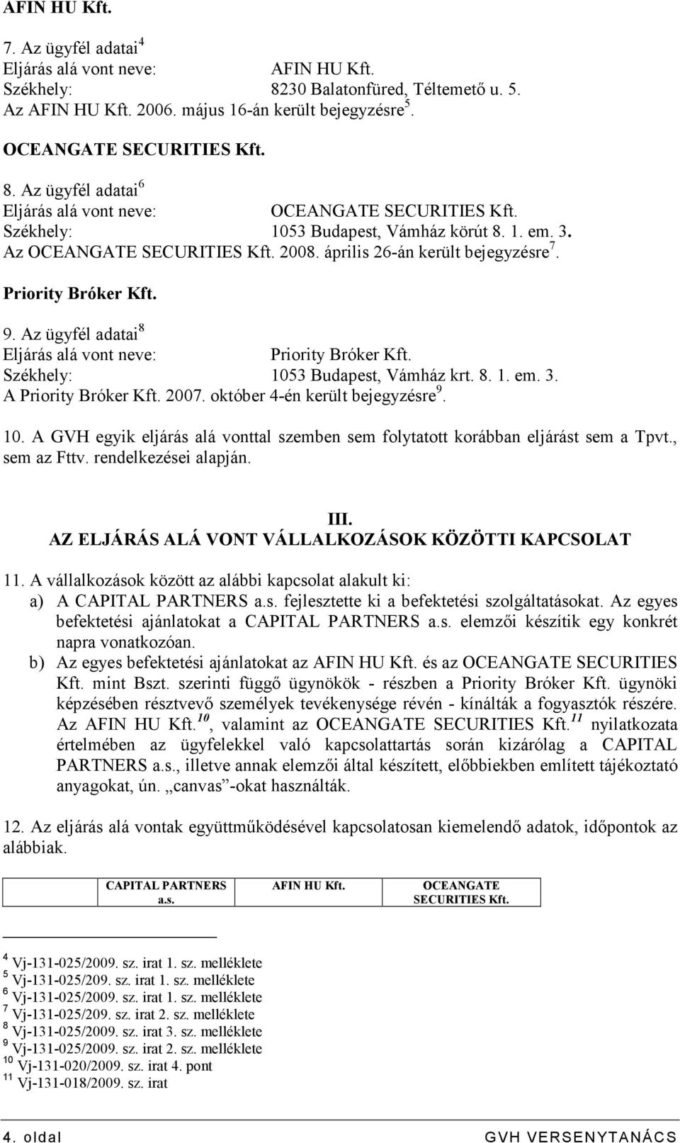 Az ügyfél adatai 8 Eljárás alá vont neve: Priority Bróker Kft. Székhely: 1053 Budapest, Vámház krt. 8. 1. em. 3. A Priority Bróker Kft. 2007. október 4-én került bejegyzésre 9. 10. A GVH egyik eljárás alá vonttal szemben sem folytatott korábban eljárást sem a Tpvt.