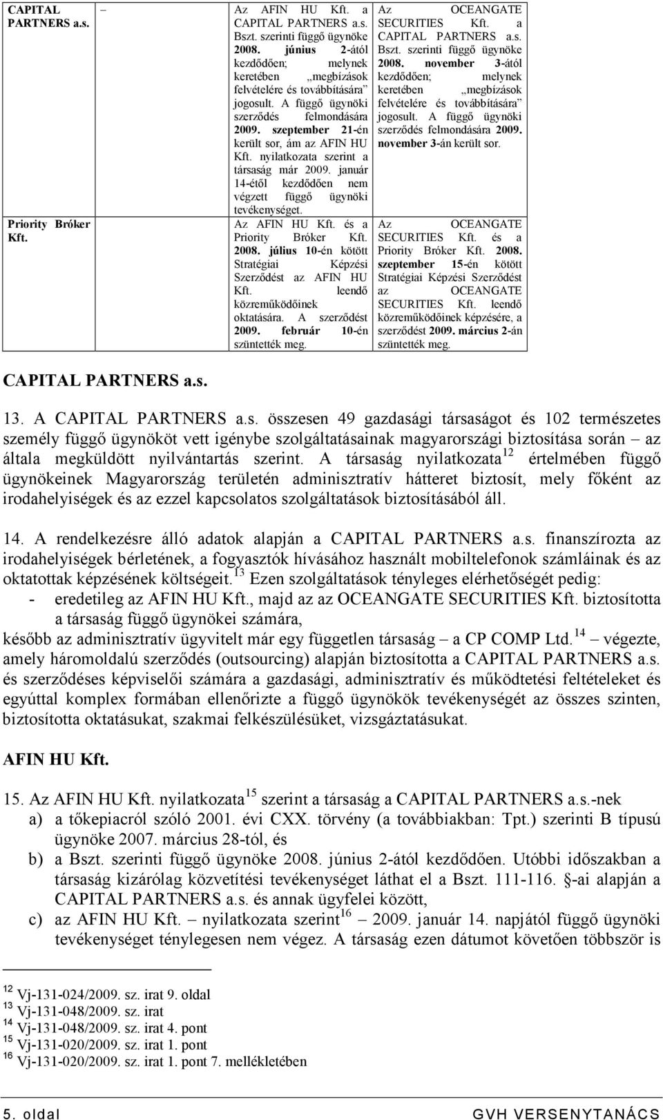nyilatkozata szerint a társaság már 2009. január 14-étıl kezdıdıen nem végzett függı ügynöki tevékenységet. Az AFIN HU Kft. és a Priority Bróker Kft. 2008.