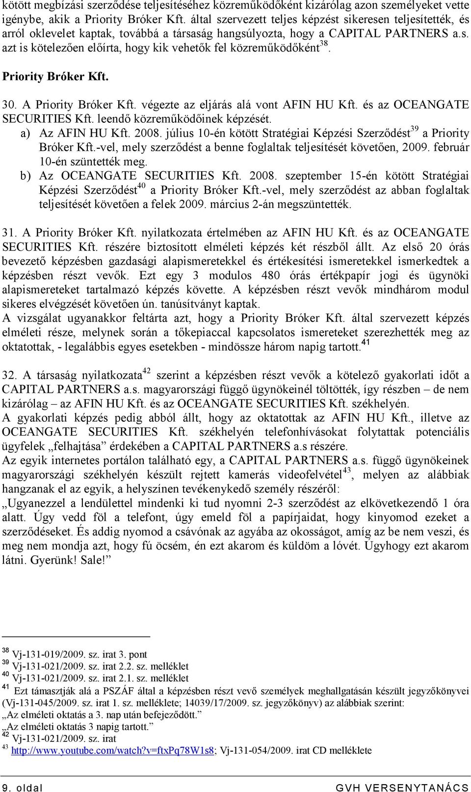 Priority Bróker Kft. 30. A Priority Bróker Kft. végezte az eljárás alá vont AFIN HU Kft. és az OCEANGATE SECURITIES Kft. leendı közremőködıinek képzését. a) Az AFIN HU Kft. 2008.