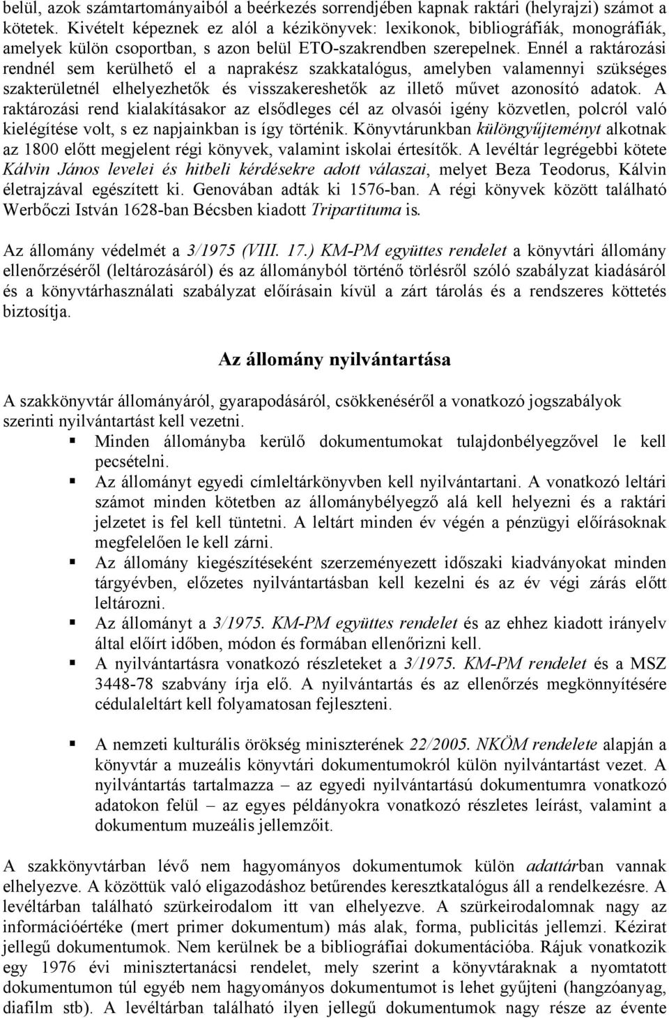 Ennél a raktározási rendnél sem kerülhető el a naprakész szakkatalógus, amelyben valamennyi szükséges szakterületnél elhelyezhetők és visszakereshetők az illető művet azonosító adatok.