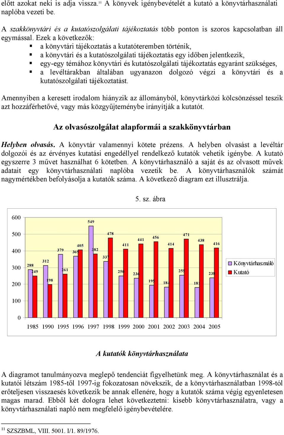 Ezek a következők: a könyvtári tájékoztatás a kutatóteremben történik, a könyvtári és a kutatószolgálati tájékoztatás egy időben jelentkezik, egy-egy témához könyvtári és kutatószolgálati