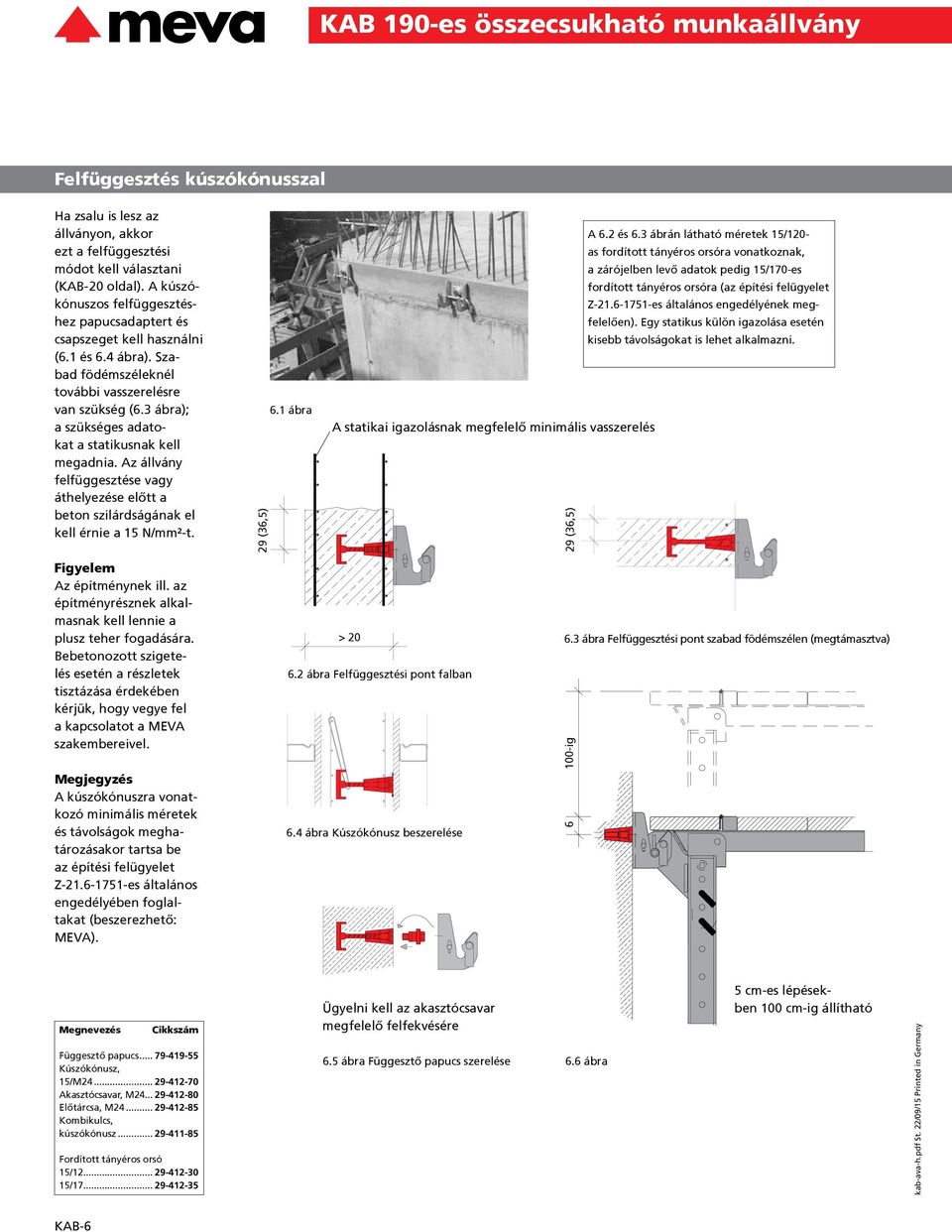 3 ábra); a szükséges adatokat a statikusnak kell megadnia. Az állvány felfüggesztése vagy áthelyezése előtt a beton szilárdságának el kell érnie a 15 N/mm²-t. 29 (36,5) 6.1 ábra A 6.2 és 6.