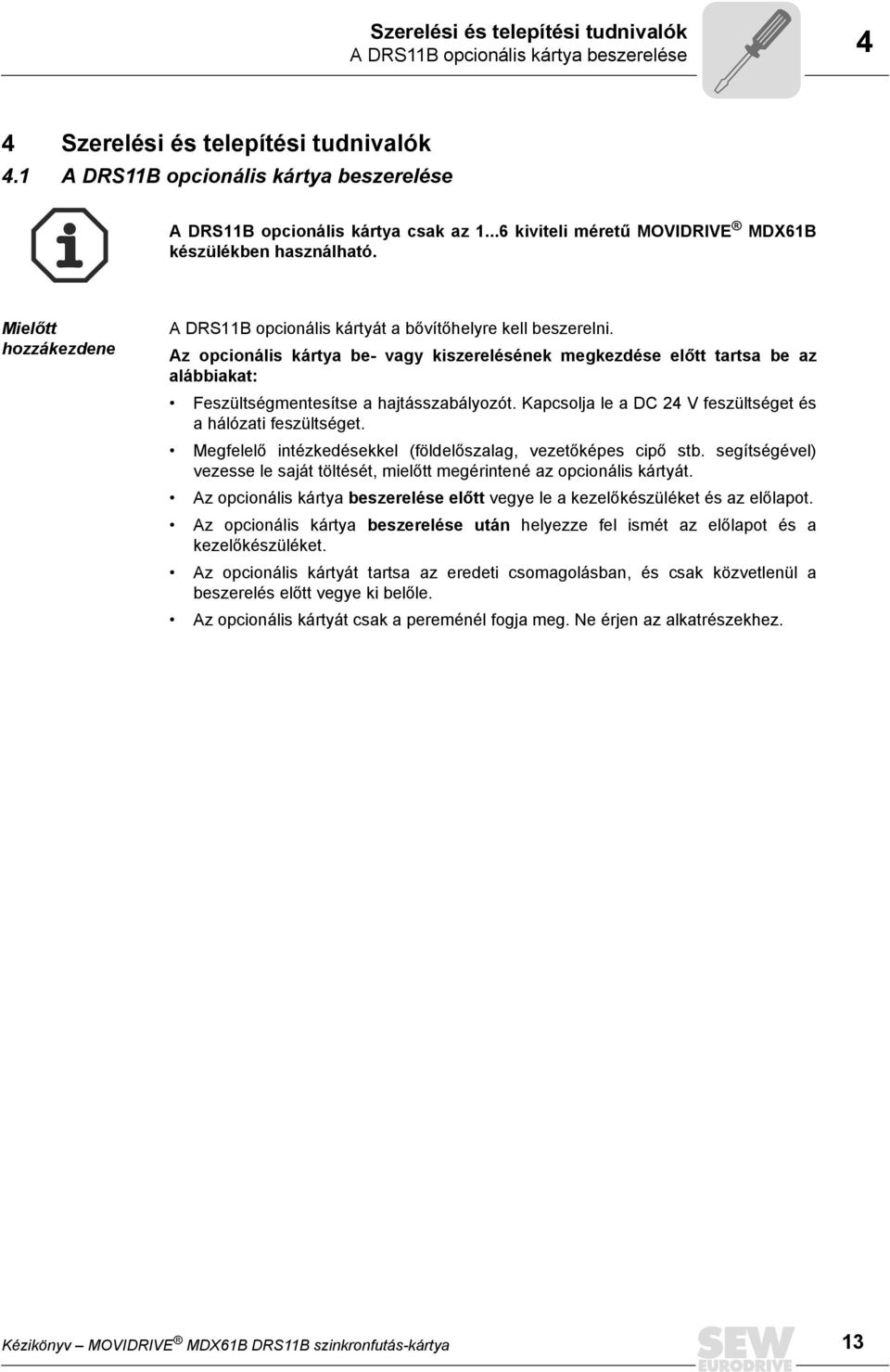 Az opcionális kártya be- vagy kiszerelésének megkezdése előtt tartsa be az alábbiakat: Feszültségmentesítse a hajtásszabályozót. Kapcsolja le a DC 24 V feszültséget és a hálózati feszültséget.