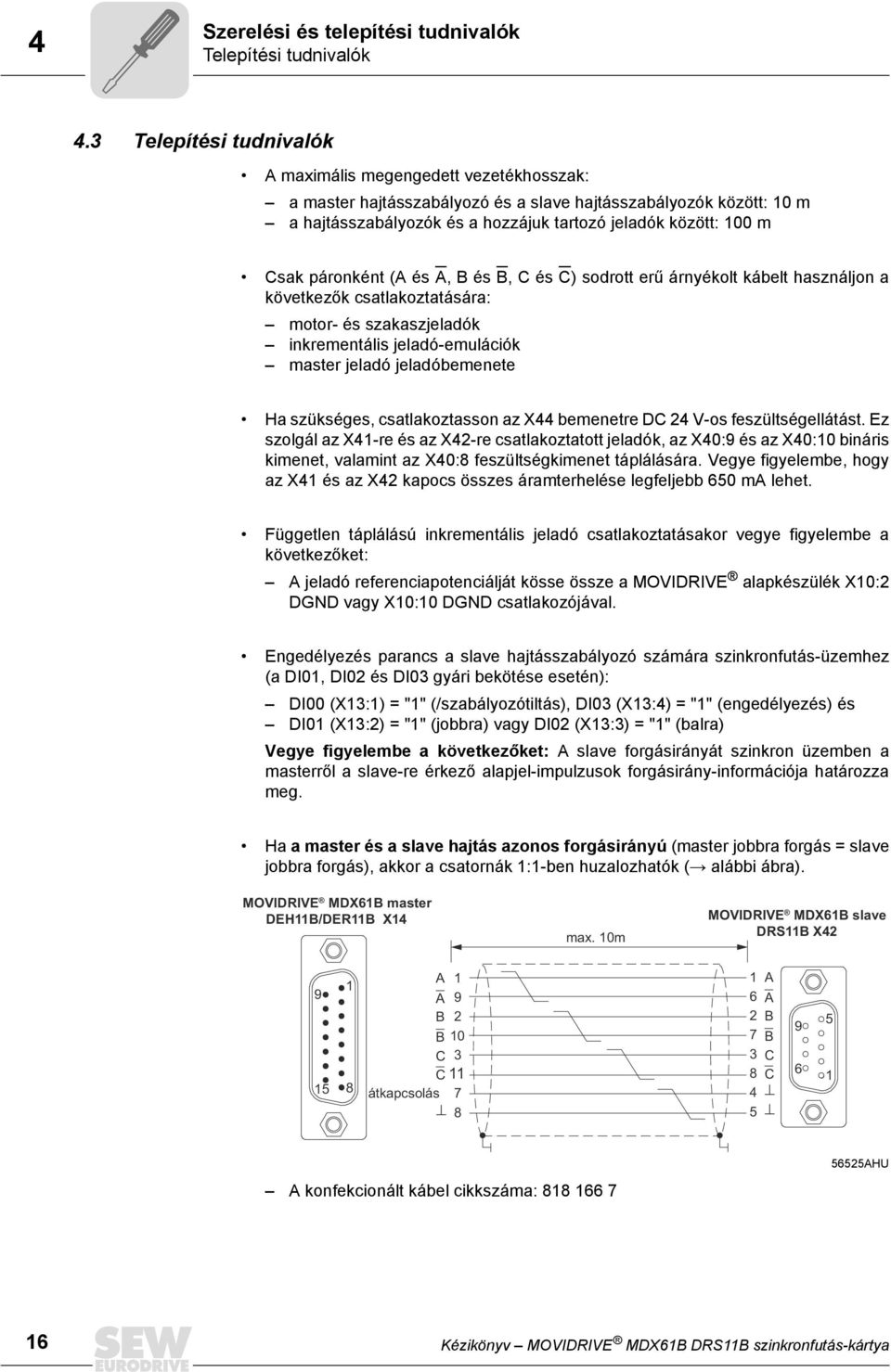 páronként (A és A, B és B, C és C) sodrott erű árnyékolt kábelt használjon a következők csatlakoztatására: motor- és szakaszjeladók inkrementális jeladó-emulációk master jeladó jeladóbemenete Ha