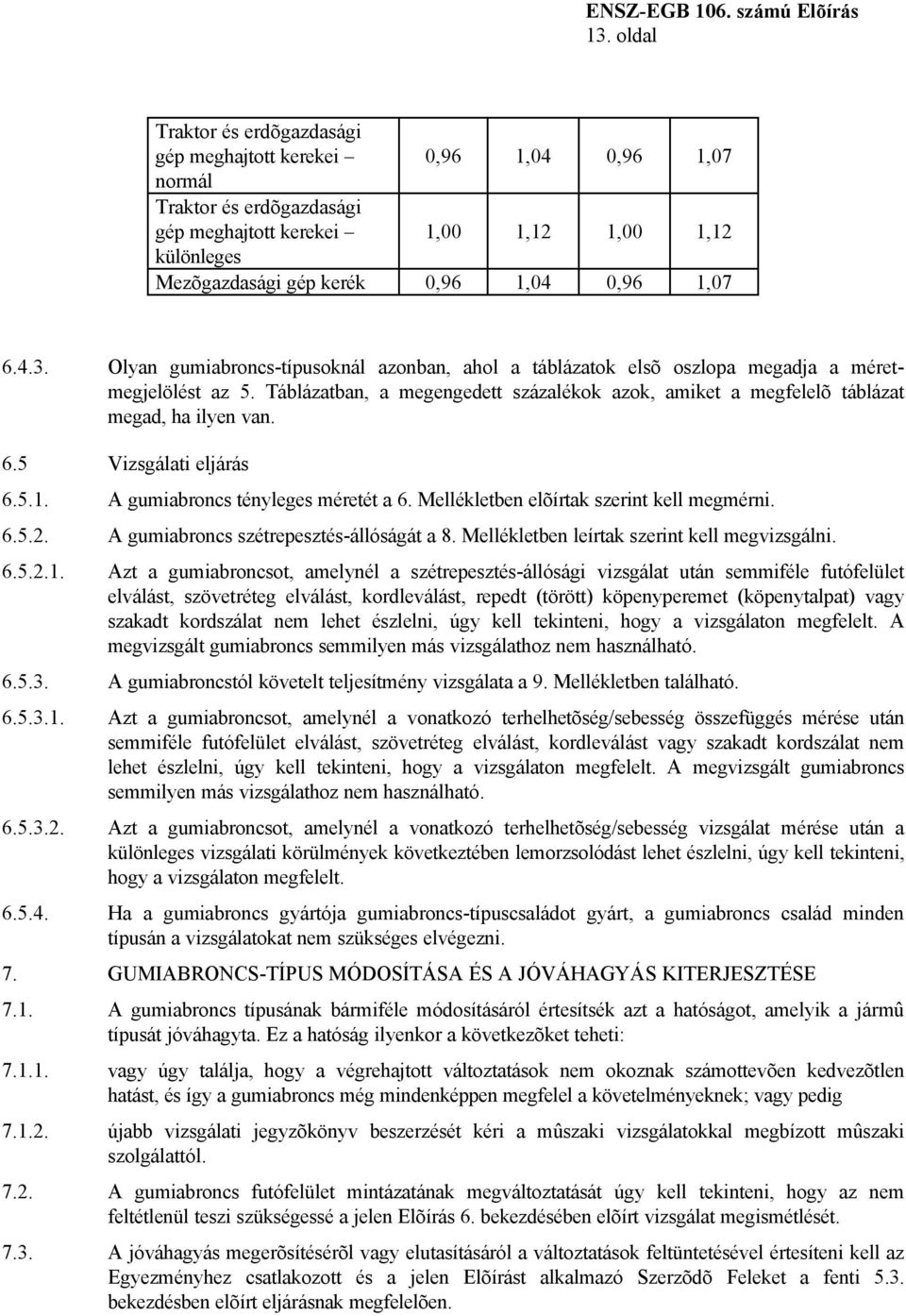 Táblázatban, a megengedett százalékok azok, amiket a megfelelõ táblázat megad, ha ilyen van. 6.5 Vizsgálati eljárás 6.5.1. A gumiabroncs tényleges méretét a 6.