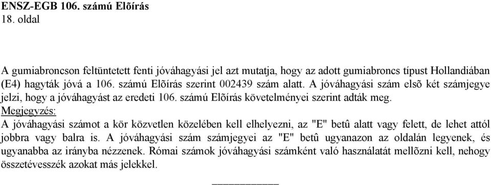 Megjegyzés: A jóváhagyási számot a kör közvetlen közelében kell elhelyezni, az "E" betû alatt vagy felett, de lehet attól jobbra vagy balra is.