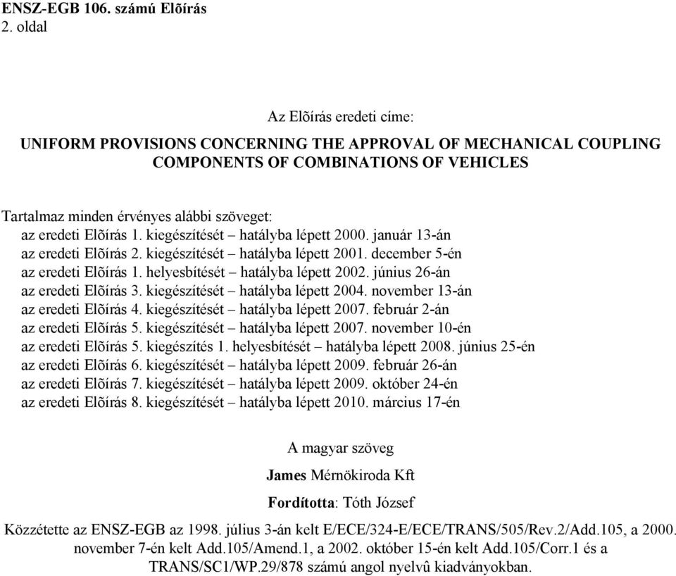 június 26-án az eredeti Elõírás 3. kiegészítését hatályba lépett 2004. november 13-án az eredeti Elõírás 4. kiegészítését hatályba lépett 2007. február 2-án az eredeti Elõírás 5.