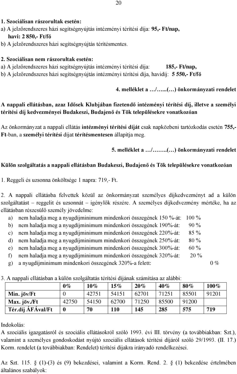 Szociálisan nem rászorultak esetén: a) A jelzőrendszeres házi segítségnyújtás intézményi térítési díja: 185,- Ft/nap, b) A jelzőrendszeres házi segítségnyújtás intézményi térítési díja, havidíj: 5