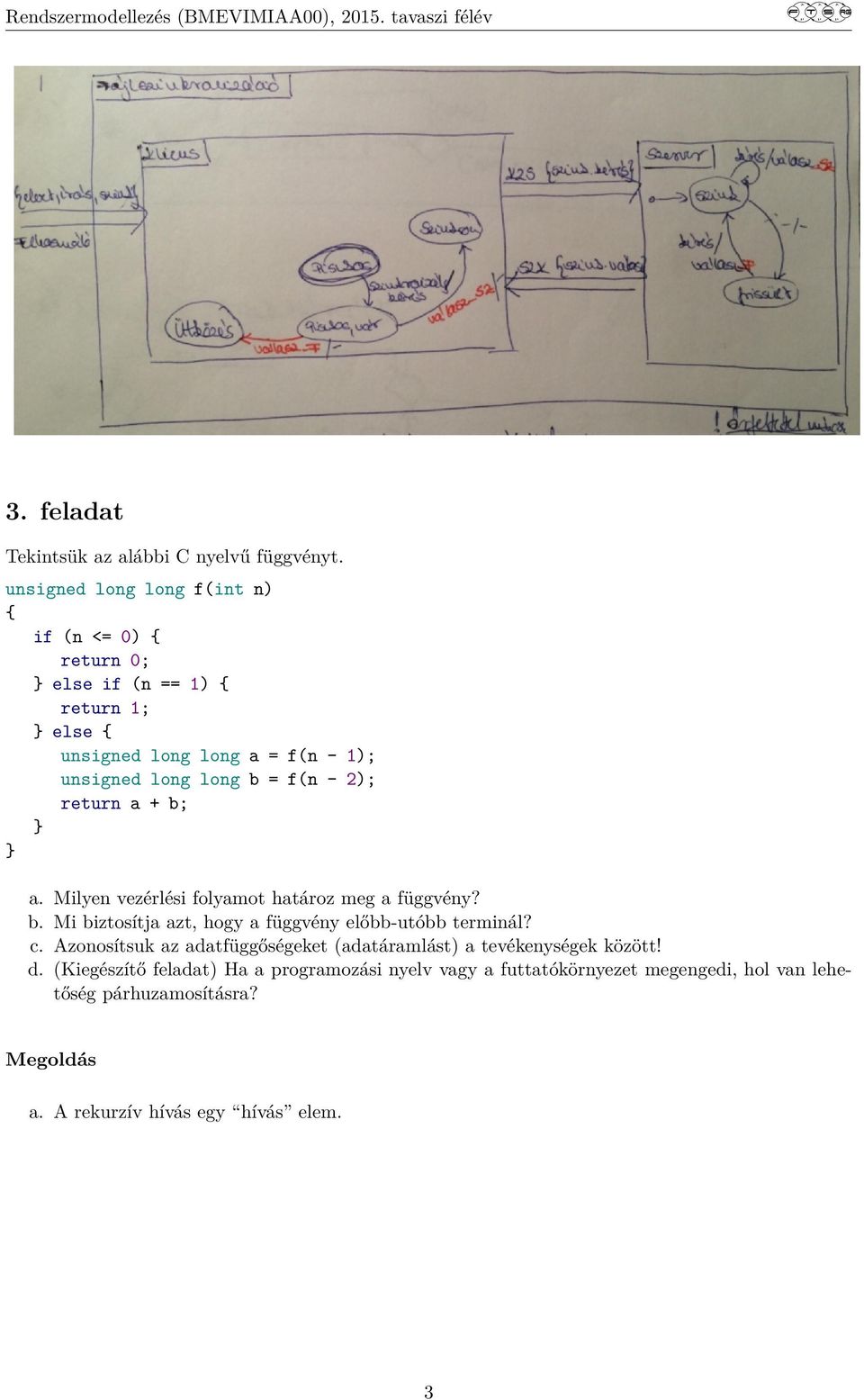 long b = f(n - 2); return a + b; } } a. Milyen vezérlési folyamot határoz meg a függvény? b. Mi biztosítja azt, hogy a függvény előbb-utóbb terminál?