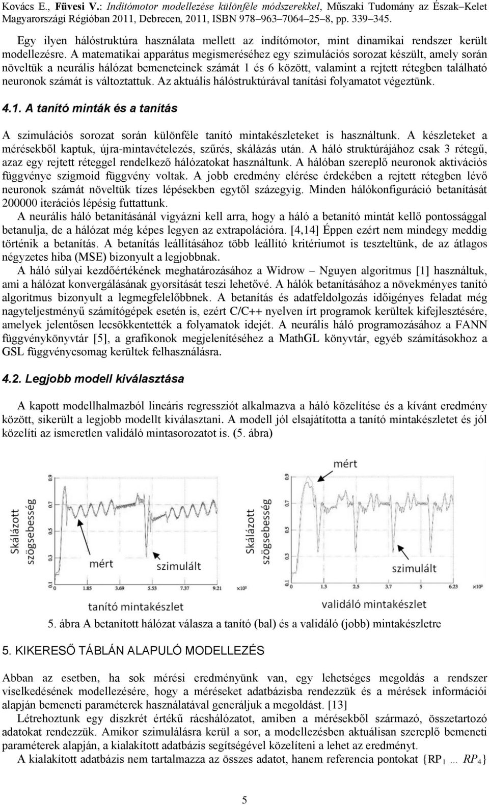 számát is változtattuk. Az aktuális hálóstruktúrával tanítási folyamatot végeztünk. 4.1. A tanító minták és a tanítás A szimulációs sorozat során különféle tanító mintakészleteket is használtunk.