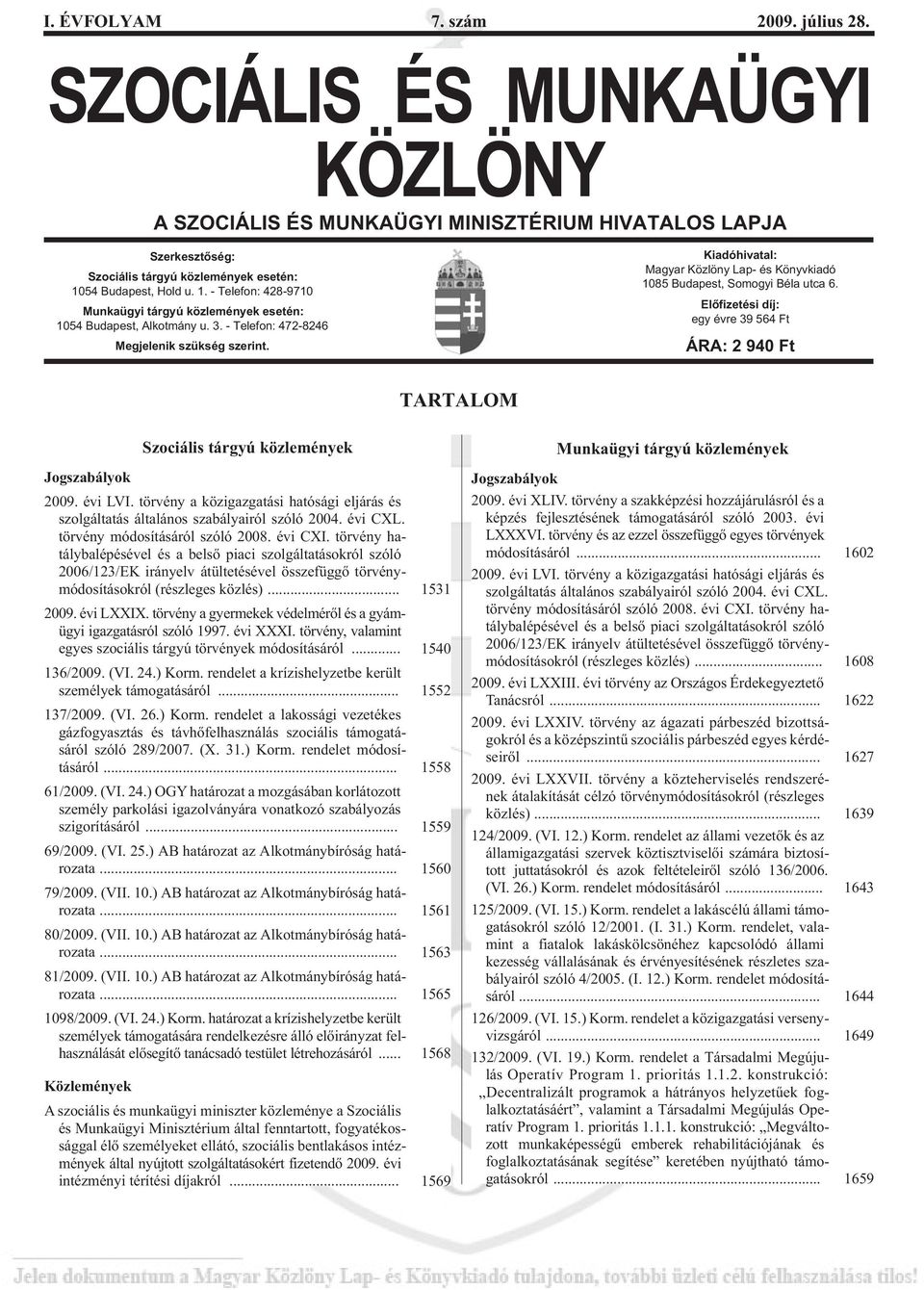 Kiadóhivatal: Magyar Közlöny Lap- és Könyvkiadó 1085 Budapest, Somogyi Béla utca 6. Elõfizetési díj: egy évre 39 564 Ft ÁRA: 2 940 Ft TARTALOM Szociális tárgyú közlemények Jogszabályok 2009. évi LVI.