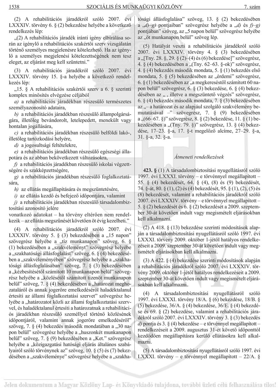 kötelezhetõ. Ha az igénylõ a személyes megjelenési kötelezettségének nem tesz eleget, az eljárást meg kell szüntetni. (3) A rehabilitációs járadékról szóló 2007. évi LXXXIV. törvény 15.