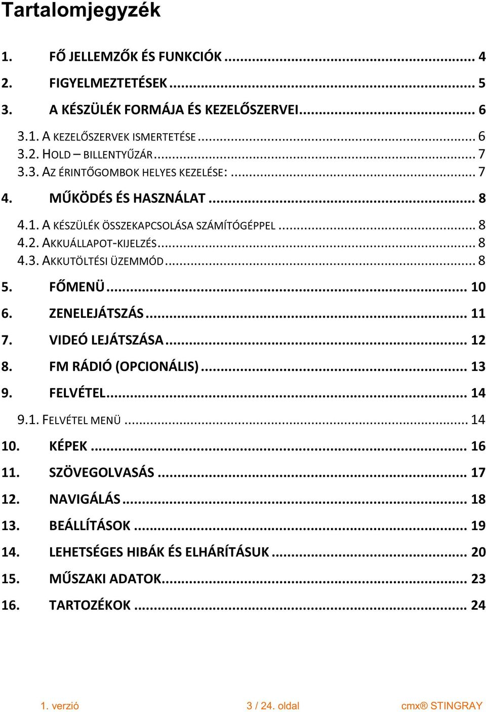 .. 8 5. F MENÜ... 10 6. ZENELEJÁTSZÁS... 11 7. VIDEÓ LEJÁTSZÁSA... 12 8. FM RÁDIÓ (OPCIONÁLIS)... 13 9. FELVÉTEL... 14 9.1. FELVÉTEL MENÜ... 14 10. KÉPEK... 16 11. SZÖVEGOLVASÁS.