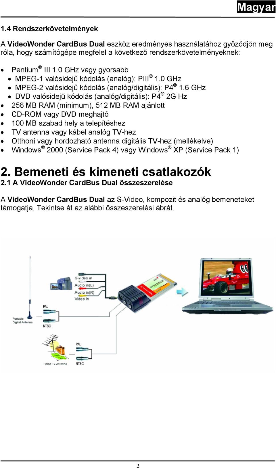 6 GHz DVD valósidejű kódolás (analóg/digitális): P4 2G Hz 256 MB RAM (minimum), 512 MB RAM ajánlott CD-ROM vagy DVD meghajtó 100 MB szabad hely a telepítéshez TV antenna vagy kábel analóg TV-hez