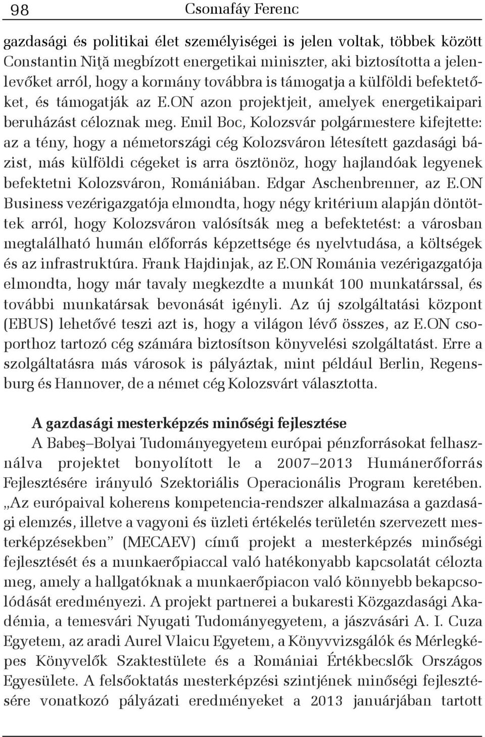 Emil Boc, Kolozsvár polgármestere kifejtette: az a tény, hogy a németországi cég Kolozsváron létesített gazdasági bázist, más külföldi cégeket is arra ösztönöz, hogy hajlandóak legyenek befektetni