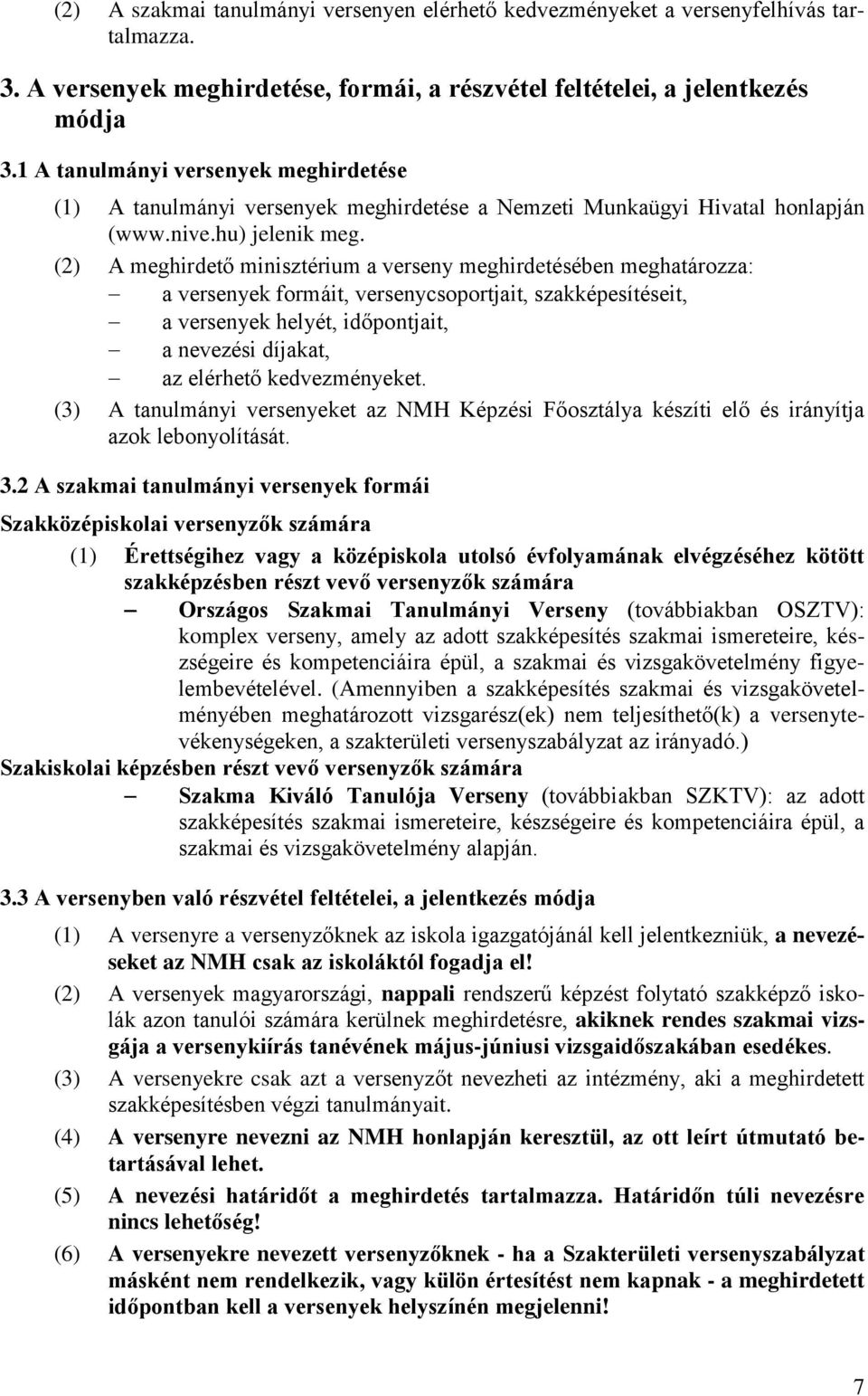 (2) A meghirdető minisztérium a verseny meghirdetésében meghatározza: a versenyek formáit, versenycsoportjait, szakképesítéseit, a versenyek helyét, időpontjait, a nevezési díjakat, az elérhető