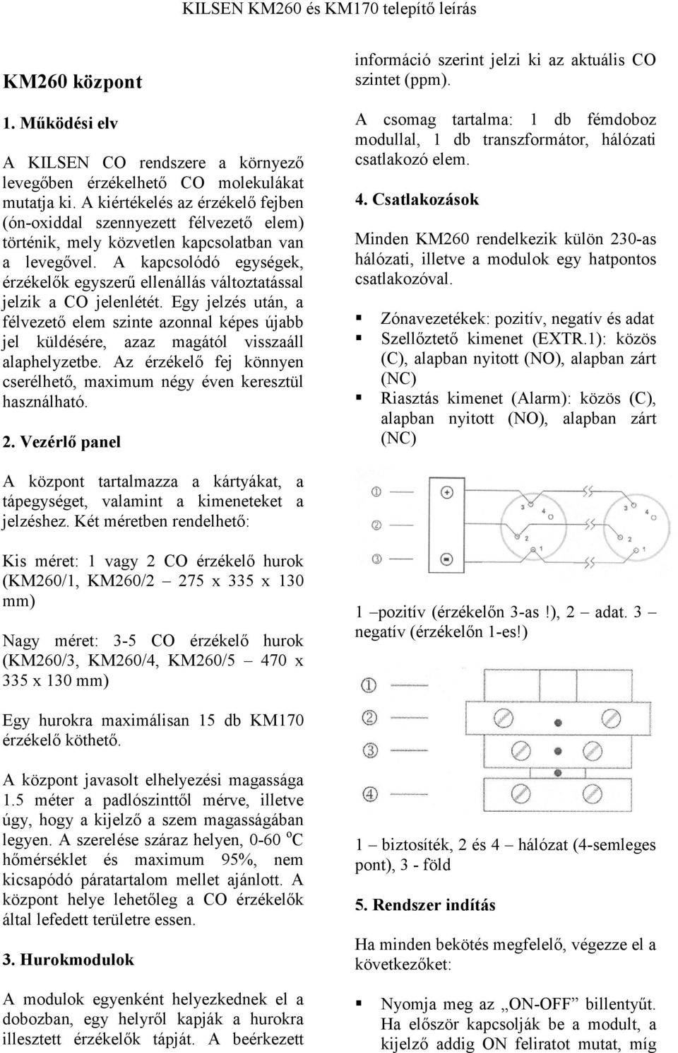 A kapcsolódó egységek, érzékelők egyszerű ellenállás változtatással jelzik a CO jelenlétét.