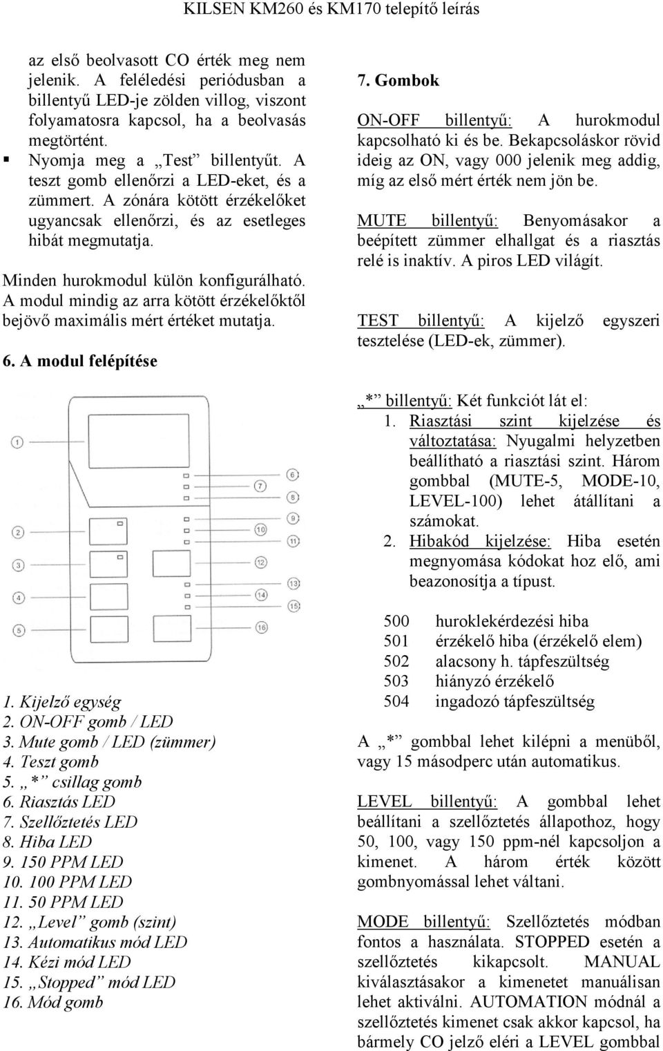 A modul mindig az arra kötött érzékelőktől bejövő maximális mért értéket mutatja. 6. A modul felépítése 7. Gombok ON-OFF billentyű: A hurokmodul kapcsolható ki és be.