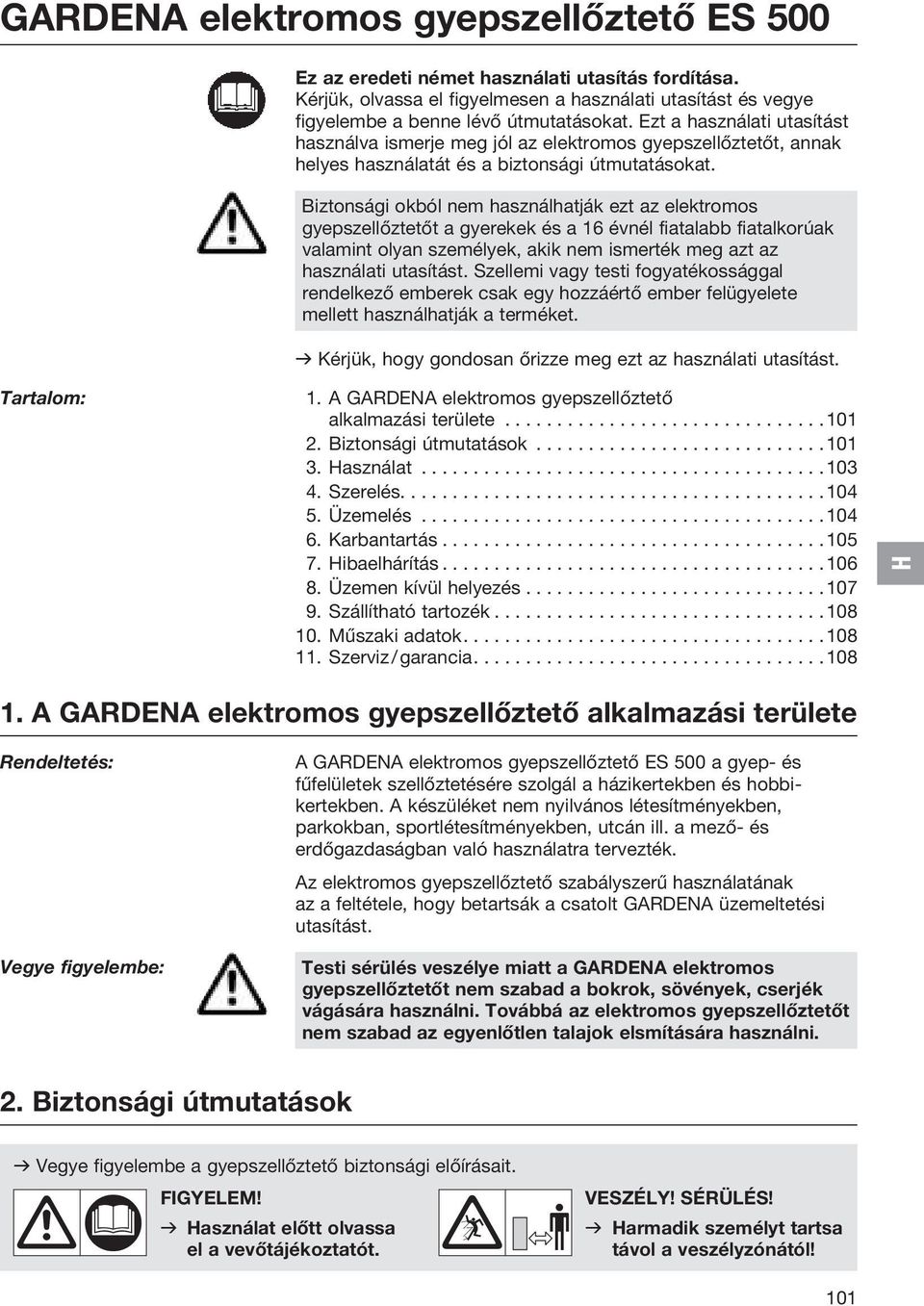 Biztonsági okból nem használhatják ezt az elektromos gyepszellőztetőt a gyerekek és a 16 évnél fiatalabb fiatalkorúak valamint olyan személyek, akik nem ismerték meg azt az használati utasítást.