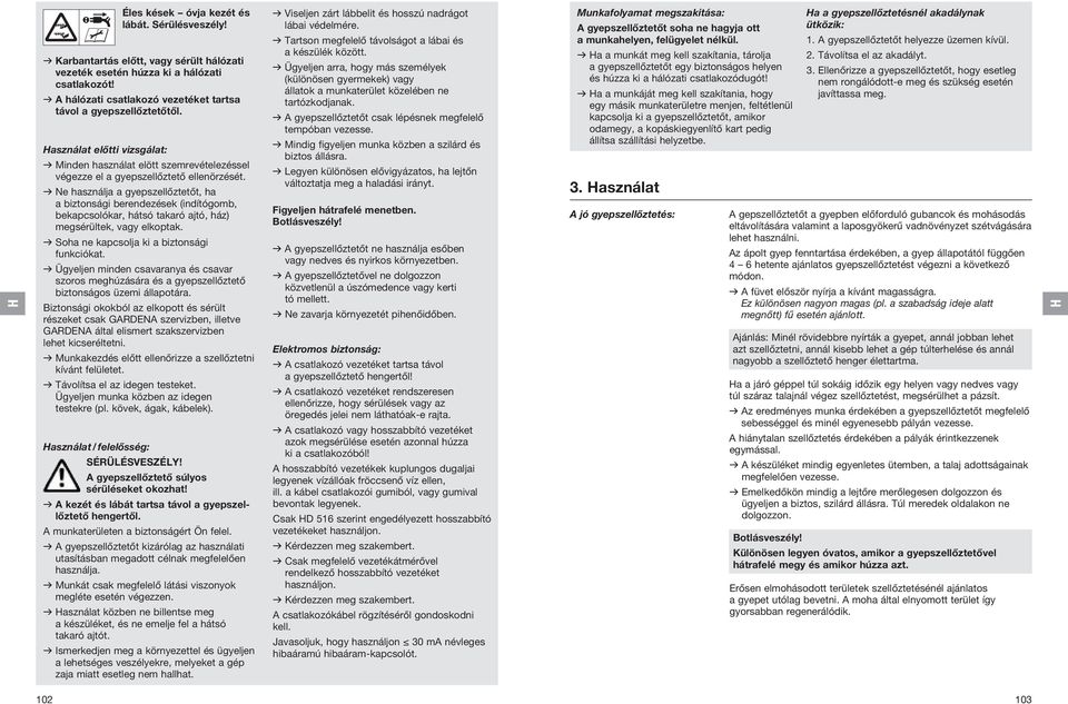 v Ne használja a gyepszellőztetőt, ha a biztonsági berendezések (indítógomb, bekapcsolókar, hátsó takaró ajtó, ház) megsérültek, vagy elkoptak. v Soha ne kapcsolja ki a biztonsági funkciókat.