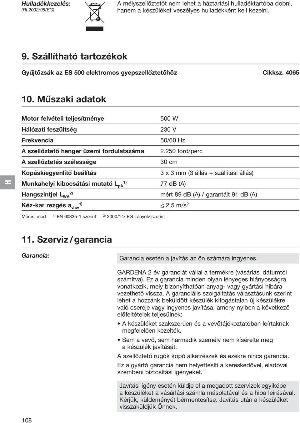 Műszaki adatok Motor felvételi teljesítménye 500 W álózati feszültség 230 V Frekvencia 50/60 z A szellőztető henger üzemi fordulatszáma 2.