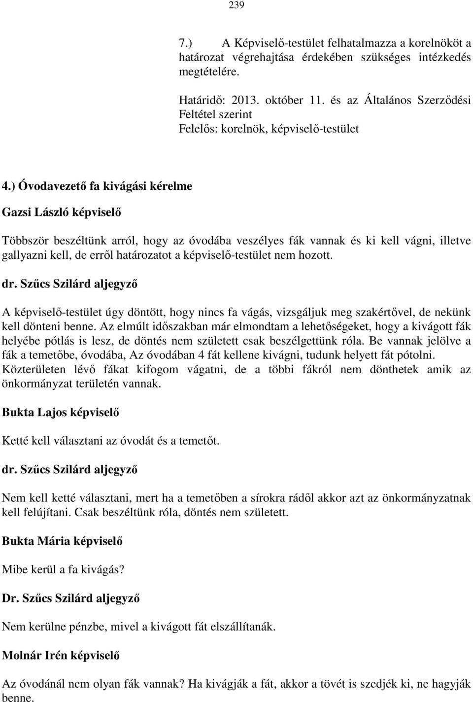 ) Óvodavezető fa kivágási kérelme Többször beszéltünk arról, hogy az óvodába veszélyes fák vannak és ki kell vágni, illetve gallyazni kell, de erről határozatot a képviselő-testület nem hozott.