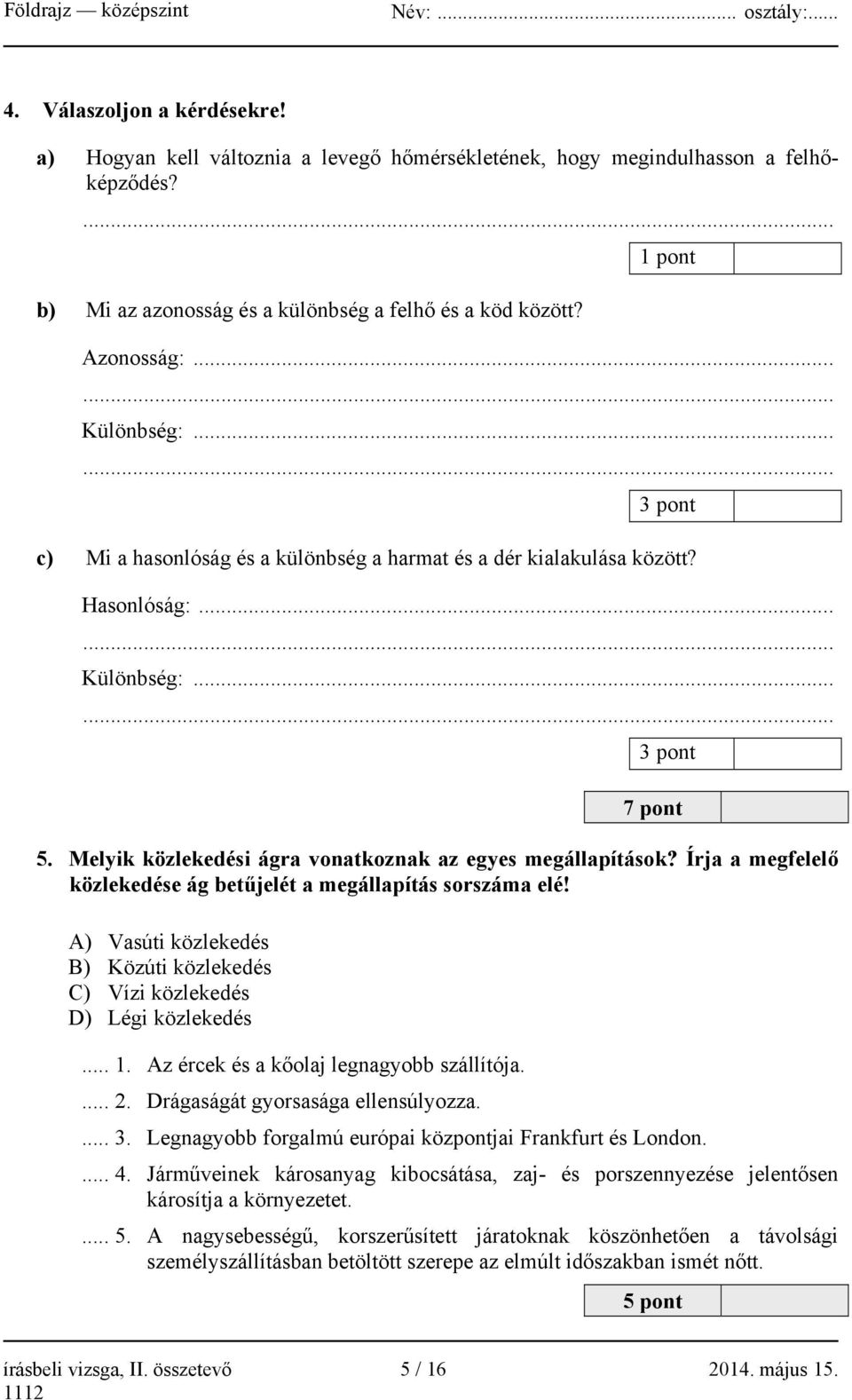 Melyik közlekedési ágra vonatkoznak az egyes megállapítások? Írja a megfelelő közlekedése ág betűjelét a megállapítás sorszáma elé!