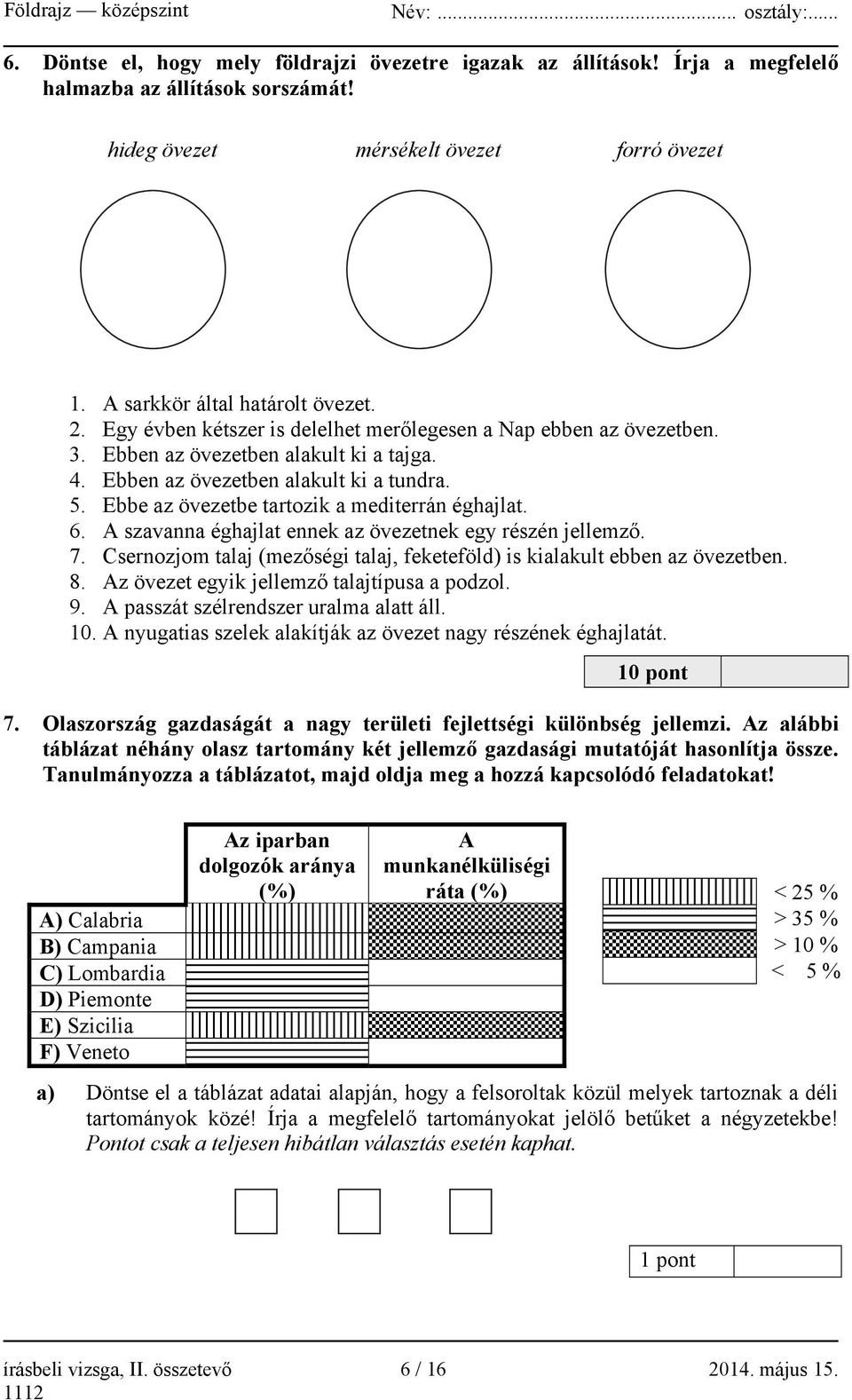 Ebbe az övezetbe tartozik a mediterrán éghajlat. 6. A szavanna éghajlat ennek az övezetnek egy részén jellemző. 7. Csernozjom talaj (mezőségi talaj, feketeföld) is kialakult ebben az övezetben. 8.