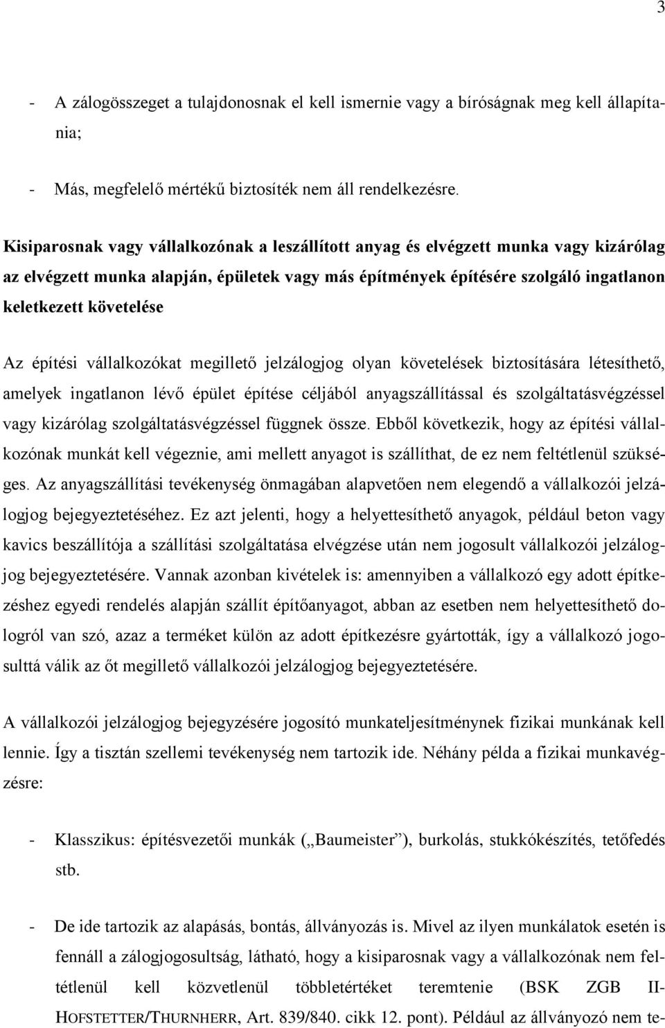 építési vállalkozókat megillető jelzálogjog olyan követelések biztosítására létesíthető, amelyek ingatlanon lévő épület építése céljából anyagszállítással és szolgáltatásvégzéssel vagy kizárólag