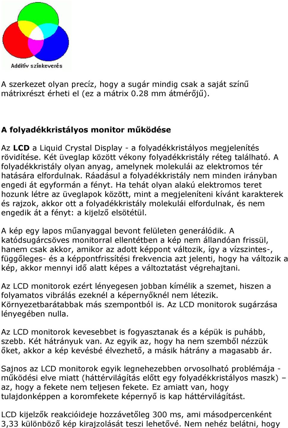 A folyadékkristály olyan anyag, amelynek molekulái az elektromos tér hatására elfordulnak. Ráadásul a folyadékkristály nem minden irányban engedi át egyformán a fényt.