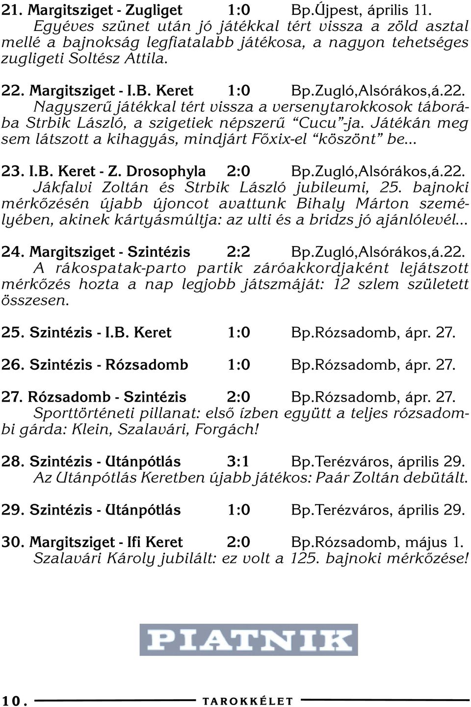 Játékán meg sem látszott a kihagyás, mindjárt Fõxix-el köszönt be... 23. I.B. Keret - Z. Drosophyla 2:0 Bp.Zugló,Alsórákos,á.22. Jákfalvi Zoltán és Strbik László jubileumi, 25.