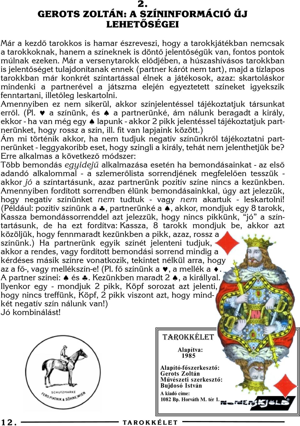 Már a versenytarokk elõdjében, a húszashívásos tarokkban is jelentõséget tulajdonítanak ennek (partner kárót nem tart), majd a tízlapos tarokkban már konkrét színtartással élnek a játékosok, azaz: